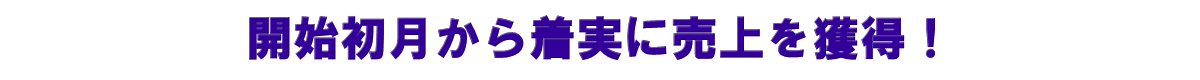 開始初月から着実に売上を獲得！
