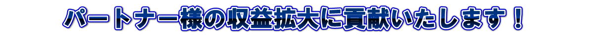 パートナー様の収益拡大に貢献いたします